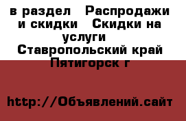  в раздел : Распродажи и скидки » Скидки на услуги . Ставропольский край,Пятигорск г.